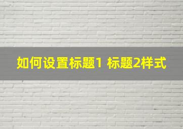 如何设置标题1 标题2样式